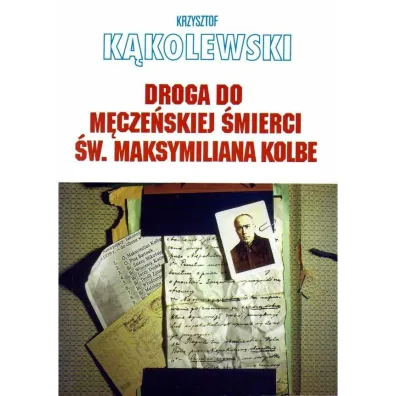Droga do m�cze�skiej �mierci �w. Maksymiliana Kolbe - Krzysztof K�kolewski