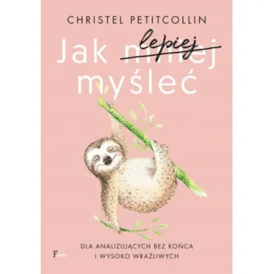 Jak lepiej my�le�. Dla analizuj�cych bez ko�ca i wysoko wra�liwych - Christel Petitcollin