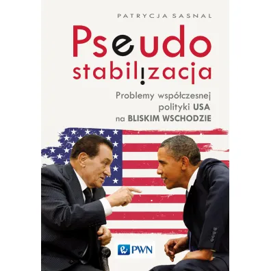 Pseudostabilizacja. Problemy wsp�czesnej polityki USA na Bliskim Wschodzie - Patrycja Sasnal