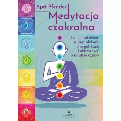 Medytacja czakralna. Jak samodzielnie usun�� blokady energetyczne i aktywowa� wszystkie czakry - April  Pfender
