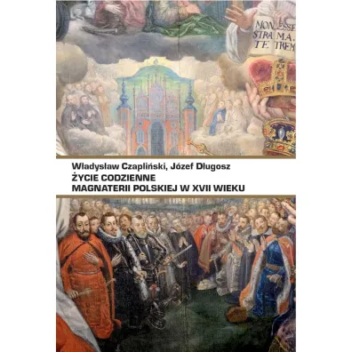 �ycie codzienne magnaterii polskiej w XVII wieku - W�adys�aw Czapli�ski, J�zef D�ugosz