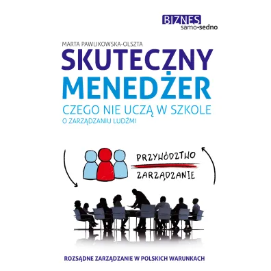 Skuteczny mened�er. Czego nie ucz� w szkole o zarz�dzaniu lud�mi - Marta Pawlikowska-Olszta