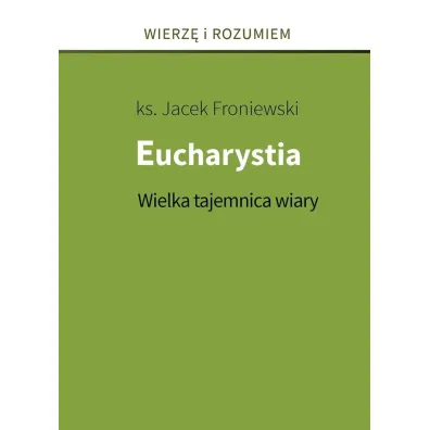 Eucharystia. Wielka tajemnica wiary - Jacek Froniewski