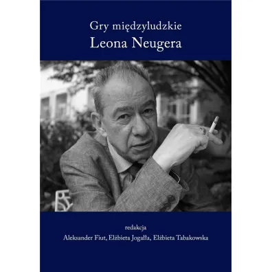 Gry mi�dzyludzkie Leona Neugera - Aleksander Fiut, El�bieta Tabakowska, El�bieta  Joga��a