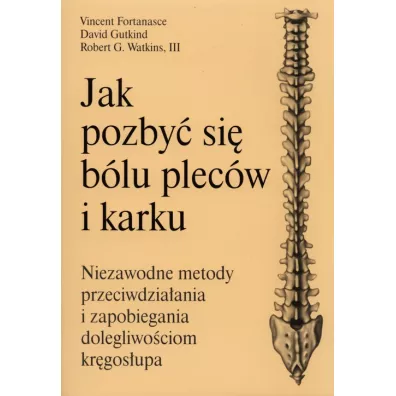 Jak pozby� si� b�lu plec�w i karku. Niezawodne metody przeciwdzia�ania i zapobiegania dolegliwo�ciom kr�gos�upa - Vincent Fontanasce, David Gutkind, Robert G. Watkins