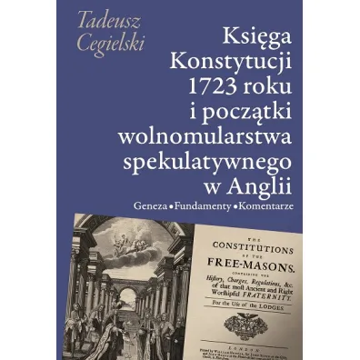 Ksi�ga Konstytucji 1723 roku i pocz�tki wolnomularstwa spekulatywnego w Anglii - Tadeusz Cegielski