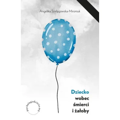 Dziecko wobec �mierci i �a�oby - Angelika Szel�gowska-Mironiuk