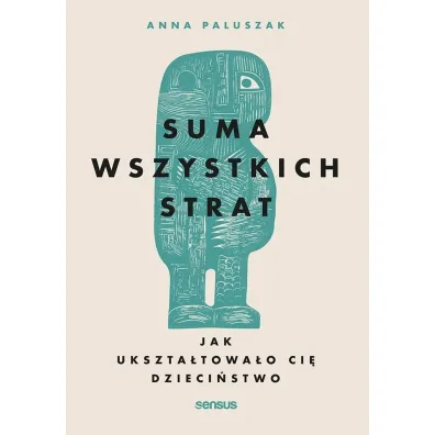 Suma wszystkich strat. Jak ukszta�towa�o ci� dzieci�stwo - Anna  Paluszak