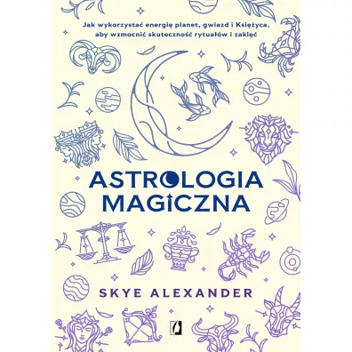 Astrologia magiczna. Jak wykorzysta� energi� planet, gwiazd i Ksi�yca, aby wzmocni� skuteczno�� rytua��w i zakl��