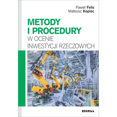 Metody i procedury w ocenie inwestycji rzeczowych - Pawe� Felis, Mateusz Kopiec