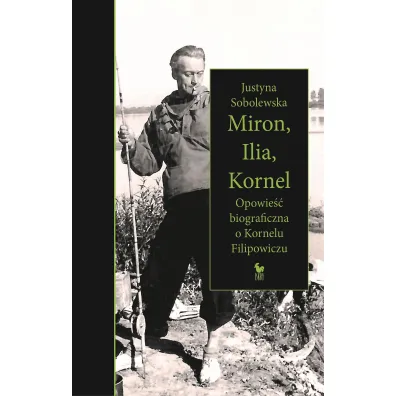 Miron, Ilia, Kornel. Opowie�� biograficzna o Kornelu Filipowiczu - Justyna Sobolewska