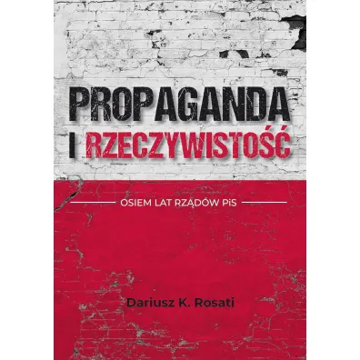 Propaganda i rzeczywisto��. Osiem lat rz�d�w PiS - Dariusz K. Rosati
