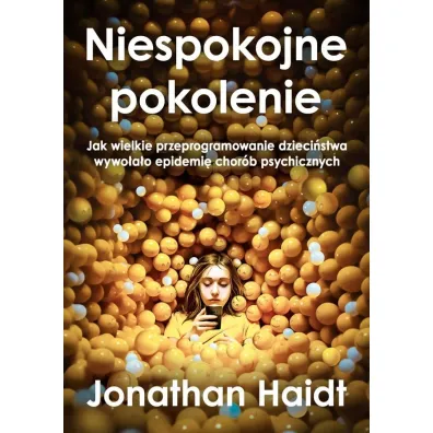 Niespokojne pokolenie. Jak wielkie przeprogramowanie dzieci�stwa wywo�a�o epidemie chor�b psychicznych - Jonathan Haidt