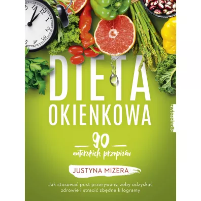Dieta okienkowa. 90 autorskich przepis�w. Jak stosowa� post przerywany, �eby odzyska� zdrowie i straci� zb�dne kilogramy - Justyna Mizera