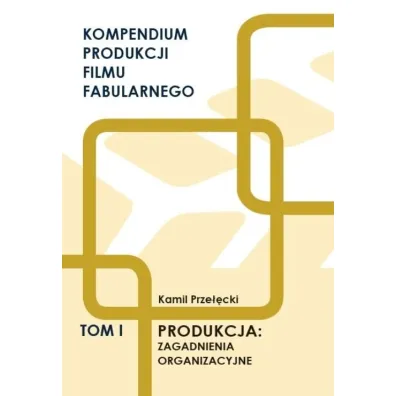 Kompendium produkcji filmu fabularnego T.1 - Kamil Prze��cki