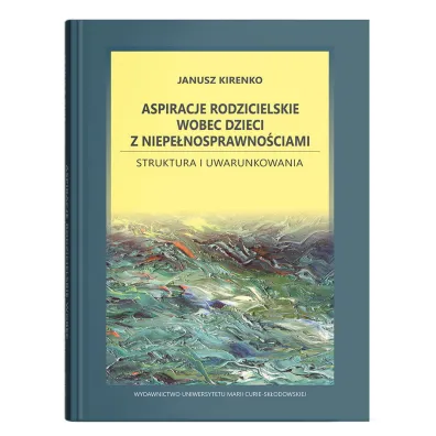 Aspiracje rodzicielskie wobec dzieci z niepe�nosprawno�ciami. Struktura i uwarunkowania - Janusz Kirenko
