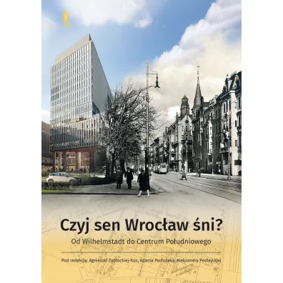 Czyj sen Wroc�aw �ni? Od Wilhelmstadt do Centrum Po�udniowego - Agnieszka Zab�ocka-Kos, Aleksandra Podlejska, Red Adam  Pacholak