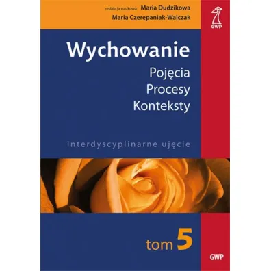 Wychowanie. Tom 5. Poj�cia. Procesy. Konteksty. Interdyscyplinarne uj�cie - Maria Czerepaniak-Walczak, Maria Dudzikowa