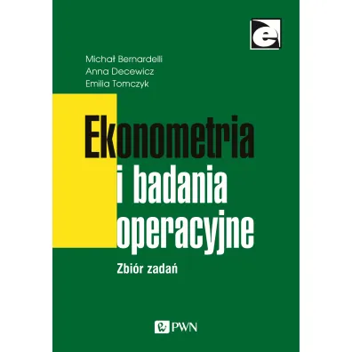 Ekonometria i badania operacyjne. Zbi�r zada� - Anna  Decewicz, Emilia  Tomczyk, Micha�  Bernardelli