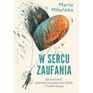 W sercu zaufania. Jak budowa� wewn�trzn� pewno�� siebie i zdrowe relacje - Marta  Mi�u�ska