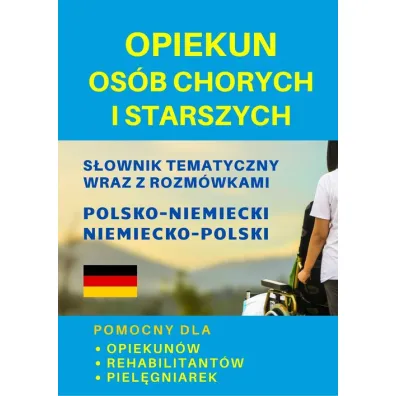 Opiekun os�b chorych i starszych. S�ownik tematyczny wraz z rozm�wkami polsko-niemiecki niemiecko-po