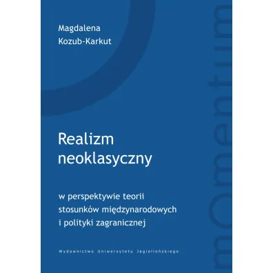 Realizm neoklasyczny w perspektywie teorii stosunk�w mi�dzynarodowych i polityki zagranicznej - Magdalena Kozub-Karkut