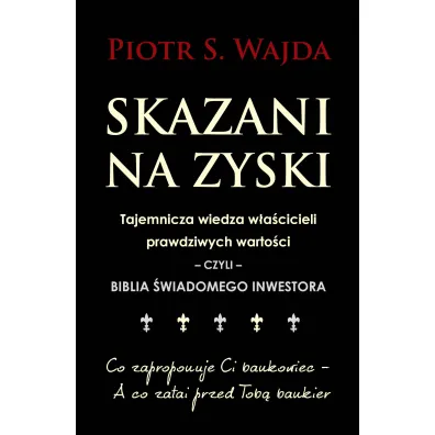 Skazani na zyski. Tajemnicza wiedza w�a�cicieli prawdziwych warto�ci &ndash; czyli &ndash; biblia �wiadomego inwestora - Piotr S. Wajda