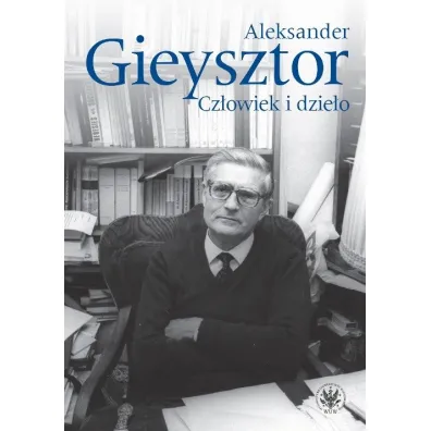 Aleksander Gieysztor. Cz�owiek i dzie�o