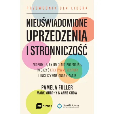 Nieu�wiadomione uprzedzenia i stronniczo��. Zrozum je, by uwolni� potencja�, tworzy� efektywne zespo�y i inkluzywne organizacje. - Murphy Mark, Anne  Chow, Pamela  Fuller
