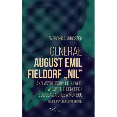 Genera� August Emil Fieldorf &bdquo;Nil&rdquo; jako wz�r osoby dojrza�ej w �wietle koncepcji Zdzis�awa Chlewi�skiego Uj�cie psychopedagogiczne - Weronika Juroszek