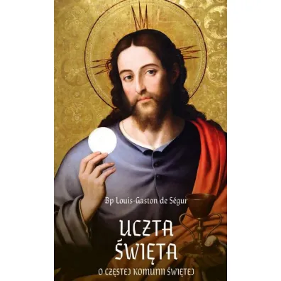 Uczta �wi�ta. O cz�stej Komunii �wi�tej, - Louis-Gaston de Segur