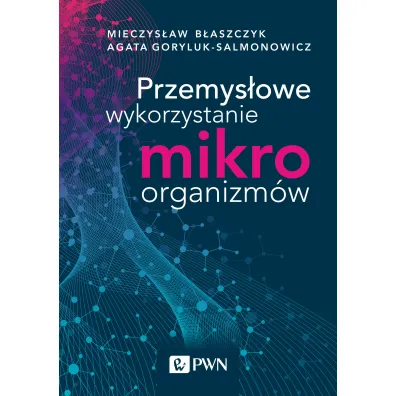 Przemys�owe wykorzystanie mikroorganizm�w - Mieczys�aw Kazimierz  B�aszczyk, Agata  Goryluk-salmonowicz