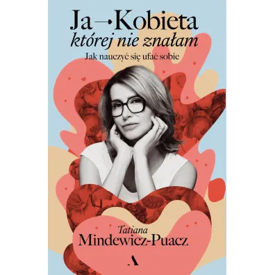 Ja - Kobieta, kt�rej nie zna�am. Jak nauczy� si� ufa� sobie - Tatiana Mindewicz-Puacz