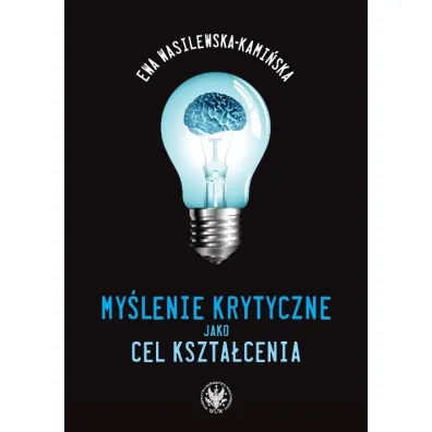 My�lenie krytyczne jako cel kszta�cenia (dodruk 2022) - Ewa Wasilewska-Kami�ska