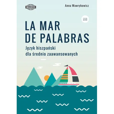 La mar de palabras. J�zyk hiszpa�ski dla �rednio zaawansowanych. Poziom A2-B2 - Anna Wawrykowicz