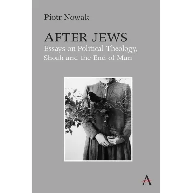 After Jews. Essays on Political Theology, Shoah and the End of Man - Piotr Nowak