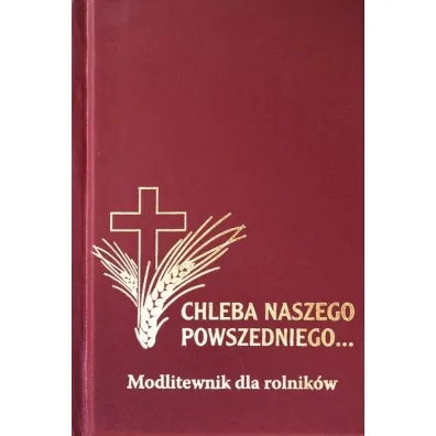 Modlitewnik dla rolnik�w. Chleba Naszego Powszedniego...