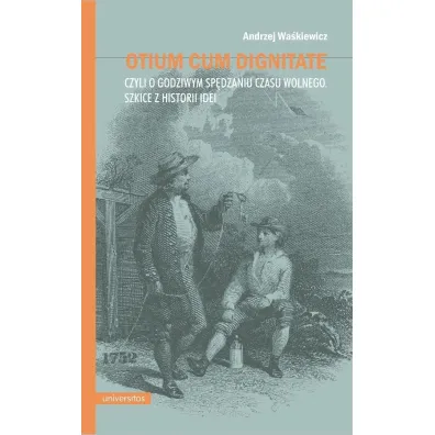 Otium cum dignitate, czyli o godziwym sp�dzaniu czasu wolnego. Szkice z historii idei - Andrzej Wa�kiewicz