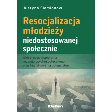 Resocjalizacja m�odzie�y niedostosowanej spo�ecznie jako proces wspierania rozwoju psychospo�ecznego oraz kszta�towania potencja��w - Justyna Siemionow