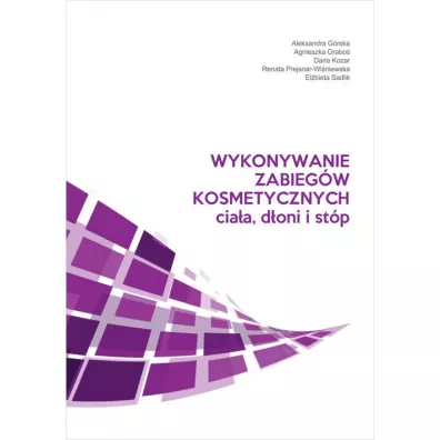 Wykonywanie zabieg�w kosmetycznych cia�a, d�oni i st�p - Aleksandra G�rska, Agnieszka  Grabo�, El�bieta Sadlik, Renata  Prejsnar-Wi�niewska, Daria Kozar