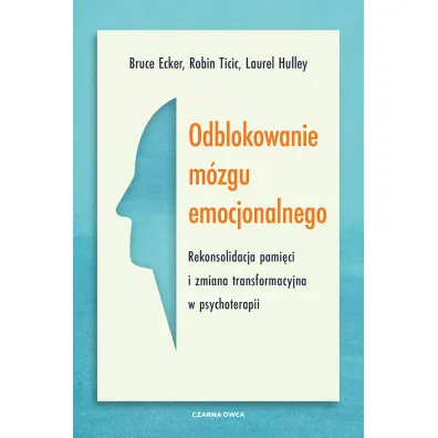 Odblokowanie m�zgu emocjonalnego. Rekonsolidacja pami�ci i zmiana transformacyjna w psychoterapii