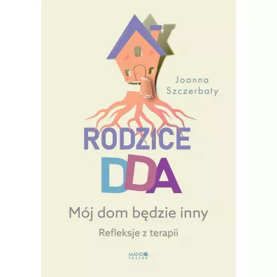 Rodzice DDA. Mj dom bdzie inny. Refleksje z terapii - Joanna Szczerbaty