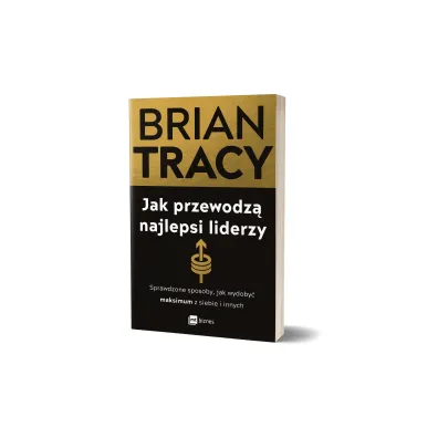 Jak przewodz� najlepsi liderzy. Sprawdzone sposoby, jak wydoby� maksimum z siebie i innych