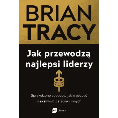 Jak przewodz� najlepsi liderzy. Sprawdzone sposoby, jak wydoby� maksimum z siebie i innych