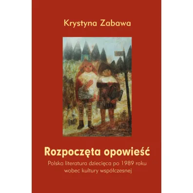 Rozpocz�ta opowie��. Polska literatura dzieci�ca po 1989 roku wobec kultury wsp�czesnej - Krystyna Zabawa