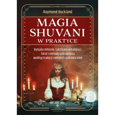 Magia shuvani w praktyce. Rytua�y mi�osne, talizmany witalno�ci, Tarot i metody uzdrawiania wed�ug tradycji romskich uzdrowicielek - Raymond Buckland
