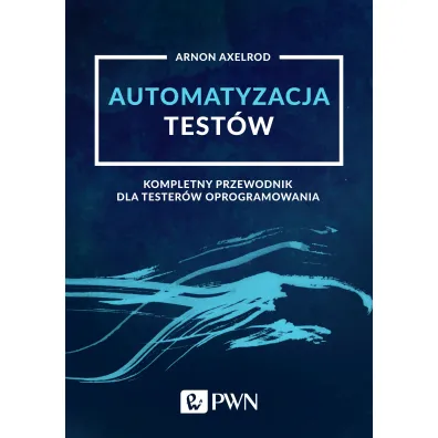 Automatyzacja test�w. Kompletny przewodnik dla tester�w oprogramowania - Arnon Axelrod