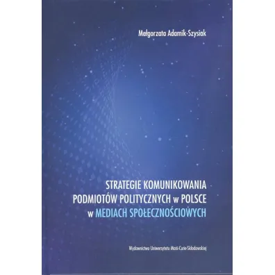 Strategie komunikowania podmiot�w politycznych w Polsce w mediach spo�eczno�ciowych - Ma�gorzata Adamik-Szysiak