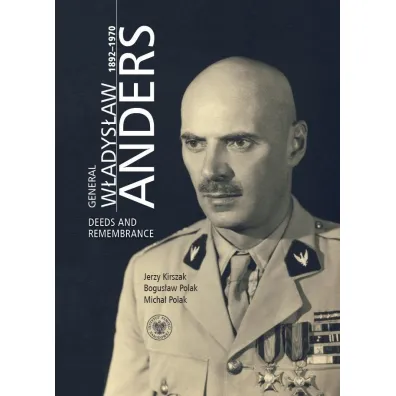 General W�adys�aw Anders 1892-1970. Deeds and Remembrance - Jerzy Kirszak, Bogus�aw Polak, Micha� Polak