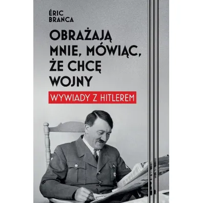 Obra�aj� mnie, m�wi�c, �e chc� wojny. Wywiady z Hitlerem